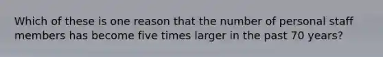 Which of these is one reason that the number of personal staff members has become five times larger in the past 70 years?​
