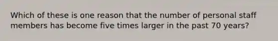 Which of these is one reason that the number of personal staff members has become five times larger in the past 70 years?