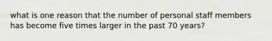 what is one reason that the number of personal staff members has become five times larger in the past 70 years?