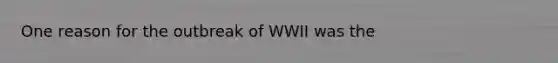 One reason for the outbreak of WWII was the