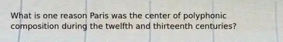 What is one reason Paris was the center of polyphonic composition during the twelfth and thirteenth centuries?