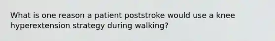 What is one reason a patient poststroke would use a knee hyperextension strategy during walking?