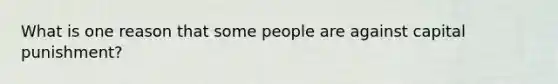 What is one reason that some people are against capital punishment?