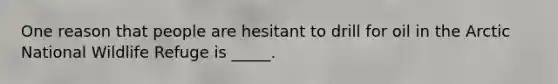 One reason that people are hesitant to drill for oil in the Arctic National Wildlife Refuge is _____.