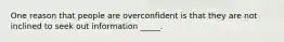 One reason that people are overconfident is that they are not inclined to seek out information _____.