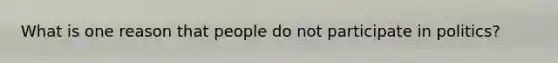 What is one reason that people do not participate in politics?