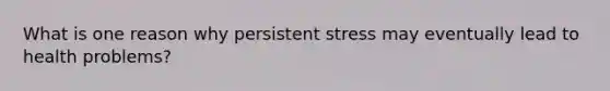 What is one reason why persistent stress may eventually lead to health problems?