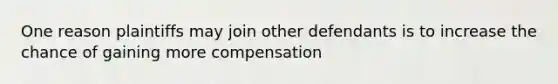 One reason plaintiffs may join other defendants is to increase the chance of gaining more compensation