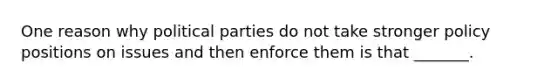 One reason why political parties do not take stronger policy positions on issues and then enforce them is that _______.