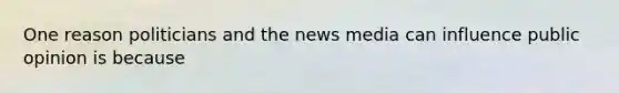 One reason politicians and the news media can influence public opinion is because