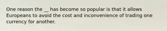 One reason the __ has become so popular is that it allows Europeans to avoid the cost and inconvenience of trading one currency for another.