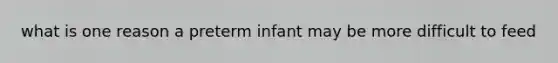 what is one reason a preterm infant may be more difficult to feed