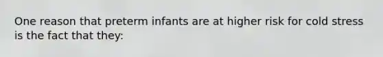 One reason that preterm infants are at higher risk for cold stress is the fact that they: