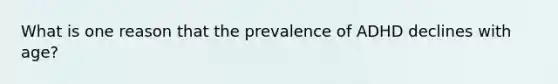 What is one reason that the prevalence of ADHD declines with age?