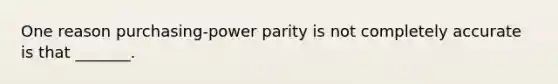 One reason purchasing-power parity is not completely accurate is that _______.