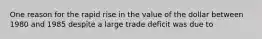 One reason for the rapid rise in the value of the dollar between 1980 and 1985 despite a large trade deficit was due to