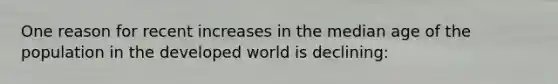 One reason for recent increases in the median age of the population in the developed world is declining: