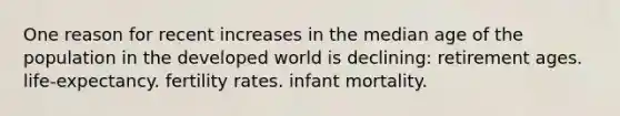 One reason for recent increases in the median age of the population in the developed world is declining: retirement ages. life-expectancy. fertility rates. infant mortality.