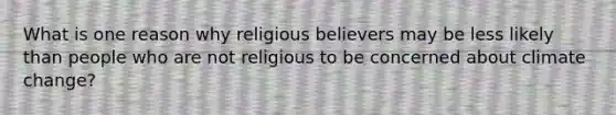 What is one reason why religious believers may be less likely than people who are not religious to be concerned about climate change?