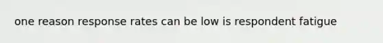 one reason response rates can be low is respondent fatigue