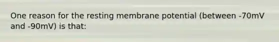 One reason for the resting membrane potential (between -70mV and -90mV) is that: