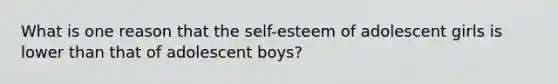 What is one reason that the self-esteem of adolescent girls is lower than that of adolescent boys?