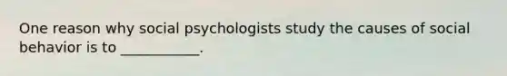 One reason why social psychologists study the causes of social behavior is to ___________.