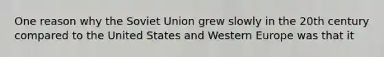 One reason why the Soviet Union grew slowly in the 20th century compared to the United States and Western Europe was that it