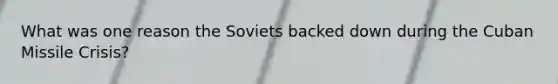 What was one reason the Soviets backed down during the Cuban Missile Crisis?