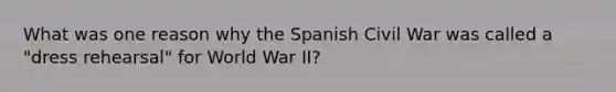 What was one reason why the Spanish Civil War was called a "dress rehearsal" for World War II?