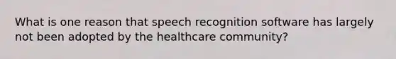 What is one reason that speech recognition software has largely not been adopted by the healthcare community?