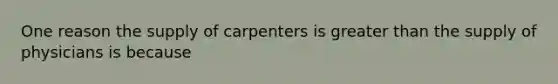 One reason the supply of carpenters is greater than the supply of physicians is because