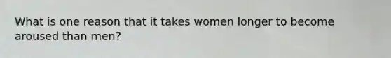 What is one reason that it takes women longer to become aroused than men?