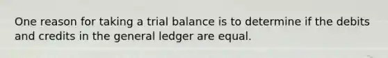 One reason for taking a trial balance is to determine if the debits and credits in <a href='https://www.questionai.com/knowledge/kdxbifuCZE-the-general-ledger' class='anchor-knowledge'>the general ledger</a> are equal.