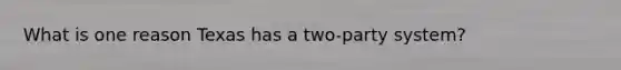 What is one reason Texas has a two-party system?