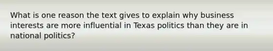 What is one reason the text gives to explain why business interests are more influential in Texas politics than they are in national politics?