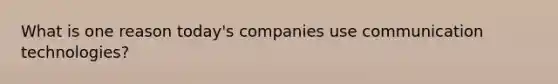 What is one reason today's companies use communication technologies?