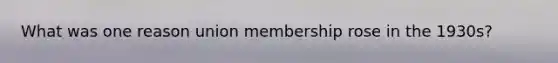 What was one reason union membership rose in the 1930s?
