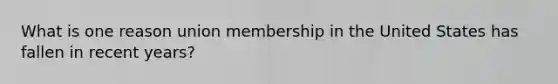 What is one reason union membership in the United States has fallen in recent years?