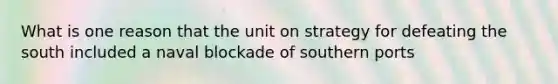 What is one reason that the unit on strategy for defeating the south included a naval blockade of southern ports