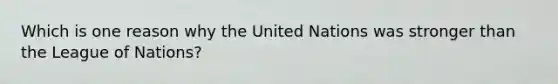 Which is one reason why the United Nations was stronger than the League of Nations?