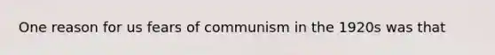 One reason for us fears of communism in the 1920s was that