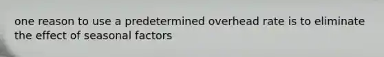 one reason to use a predetermined overhead rate is to eliminate the effect of seasonal factors