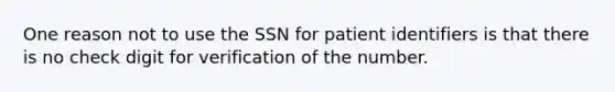 One reason not to use the SSN for patient identifiers is that there is no check digit for verification of the number.