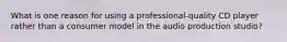 What is one reason for using a professional-quality CD player rather than a consumer model in the audio production studio?
