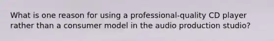 What is one reason for using a professional-quality CD player rather than a consumer model in the audio production studio?