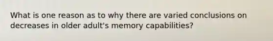 What is one reason as to why there are varied conclusions on decreases in older adult's memory capabilities?