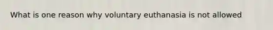 What is one reason why voluntary euthanasia is not allowed