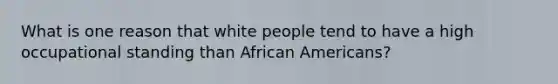 What is one reason that white people tend to have a high occupational standing than African Americans?