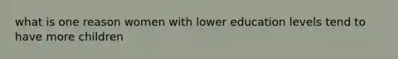 what is one reason women with lower education levels tend to have more children